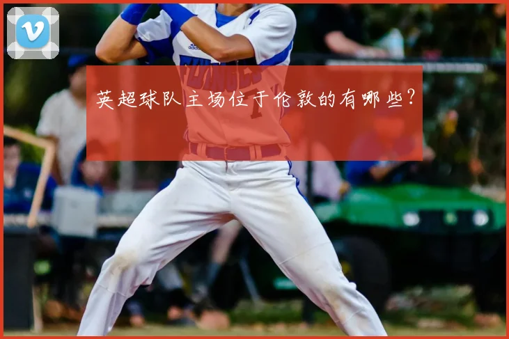 英超球队主场位于伦敦的有哪些？