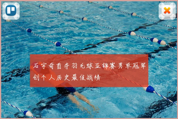 石宇奇首夺羽毛球亚锦赛男单冠军创个人历史最佳战绩